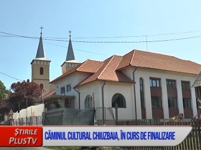 CĂMINUL CULTURAL CHIUZBAIA, ÎN CURS DE FINALIZARE 