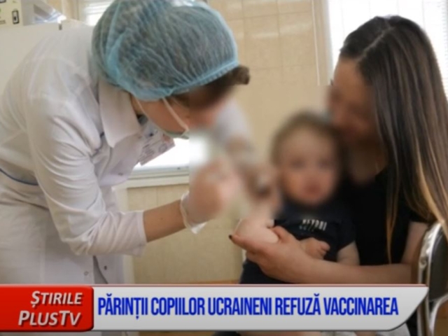 PĂRINȚII COPIILOR UCRAINENI REFUZĂ VACCINAREA